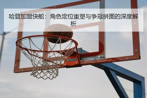 哈登加盟快船：角色定位重塑与争冠拼图的深度解析