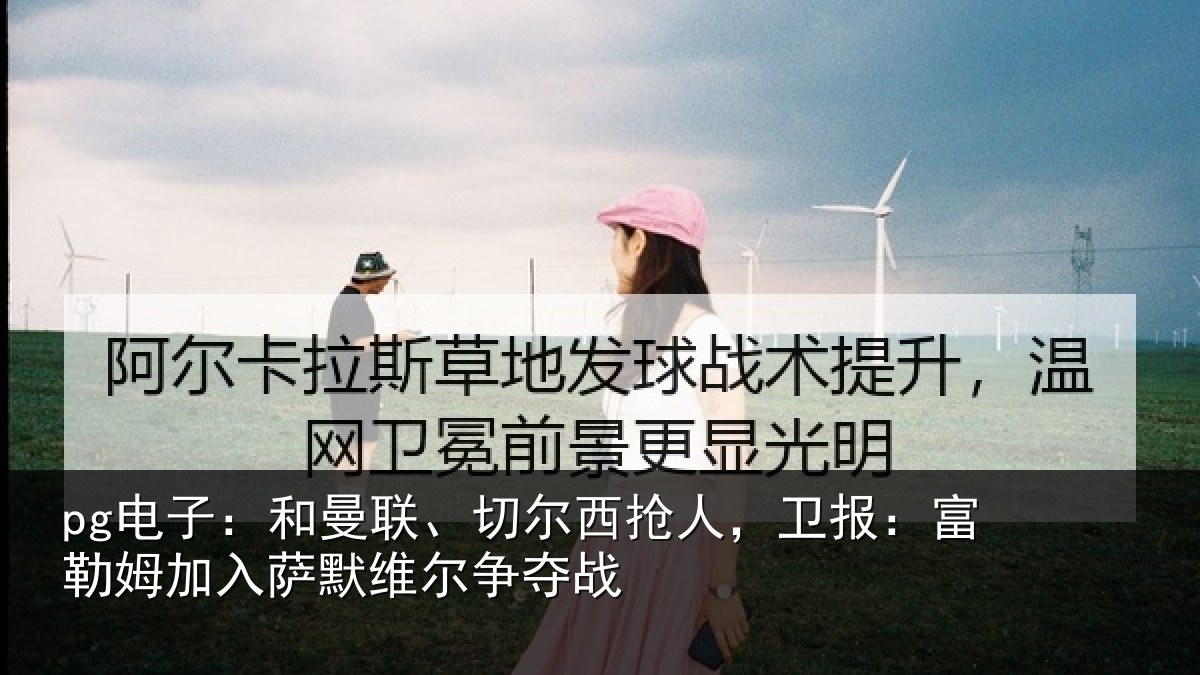 pg电子：和曼相关情况：富勒相关情况夺战
