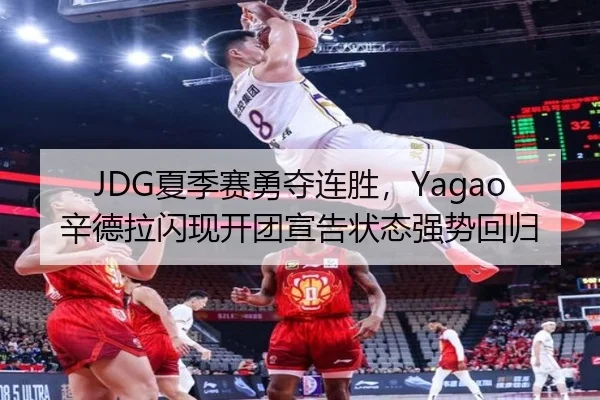 JDG夏季赛勇夺连胜，Yagao辛德拉闪现开团宣告状态强势回归