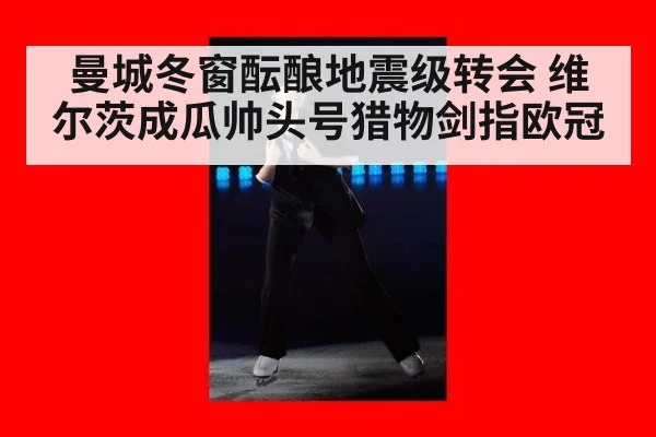 曼城冬窗酝酿地震级转会 维尔茨成瓜帅头号猎物剑指欧冠